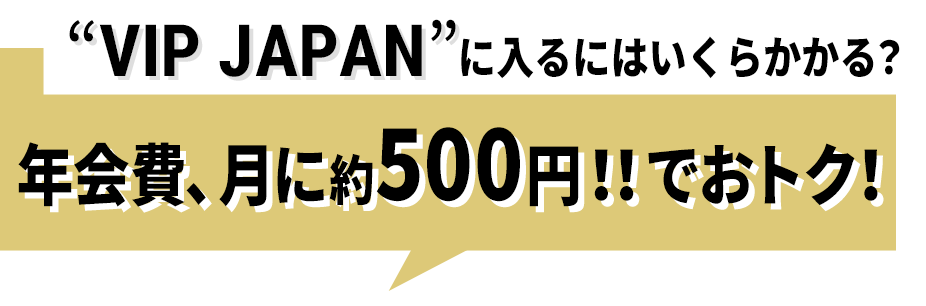 “VIP JAPAN”に入るにはいくらかかる？年会費、月に約500円！！でおトク！